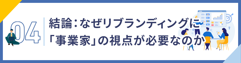 04. 結論：なぜリブランディングに「事業家」の視点が必要なのか